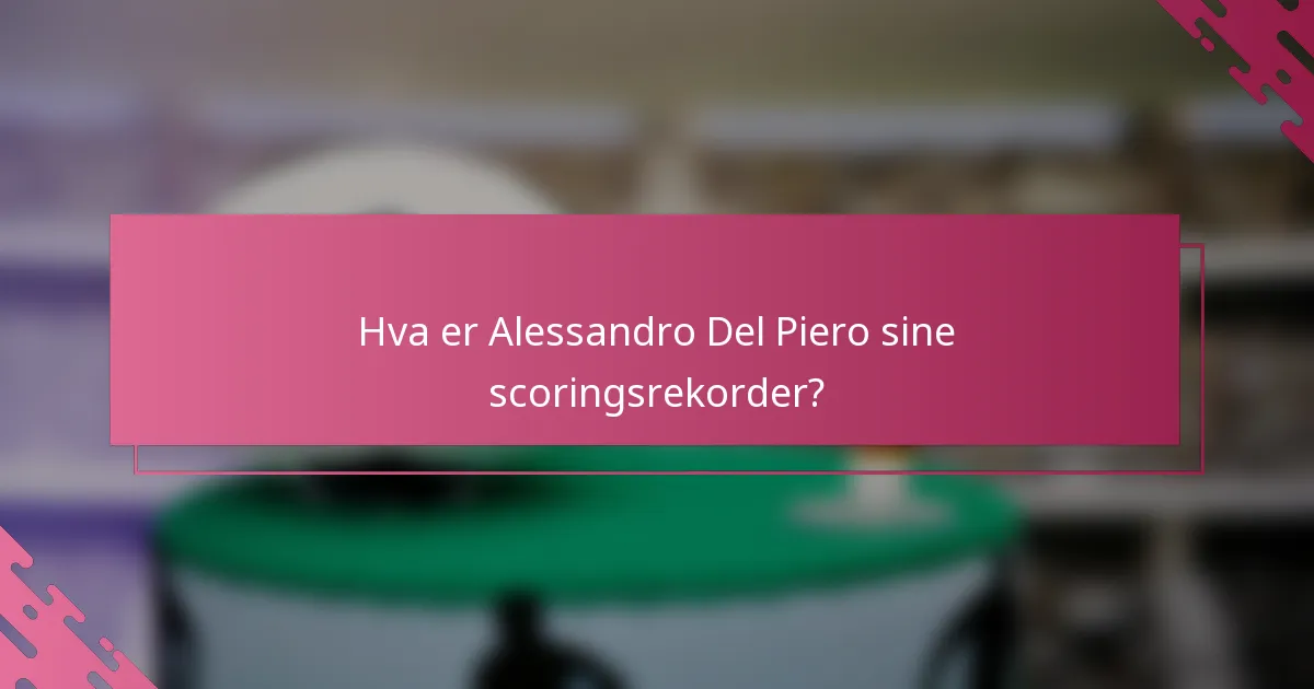 Hva er Alessandro Del Piero sine scoringsrekorder?