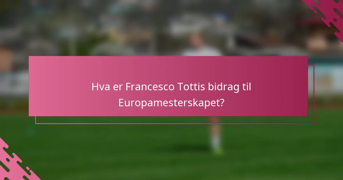 Hva er Francesco Tottis bidrag til Europamesterskapet?