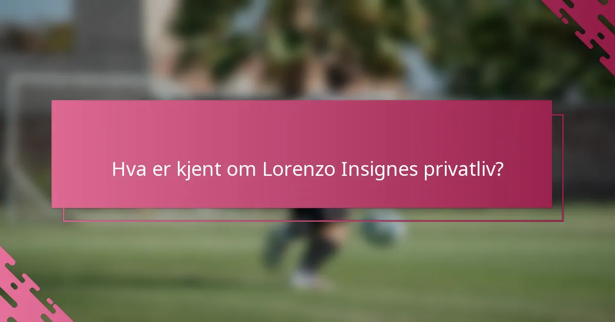 Hva er kjent om Lorenzo Insignes privatliv?