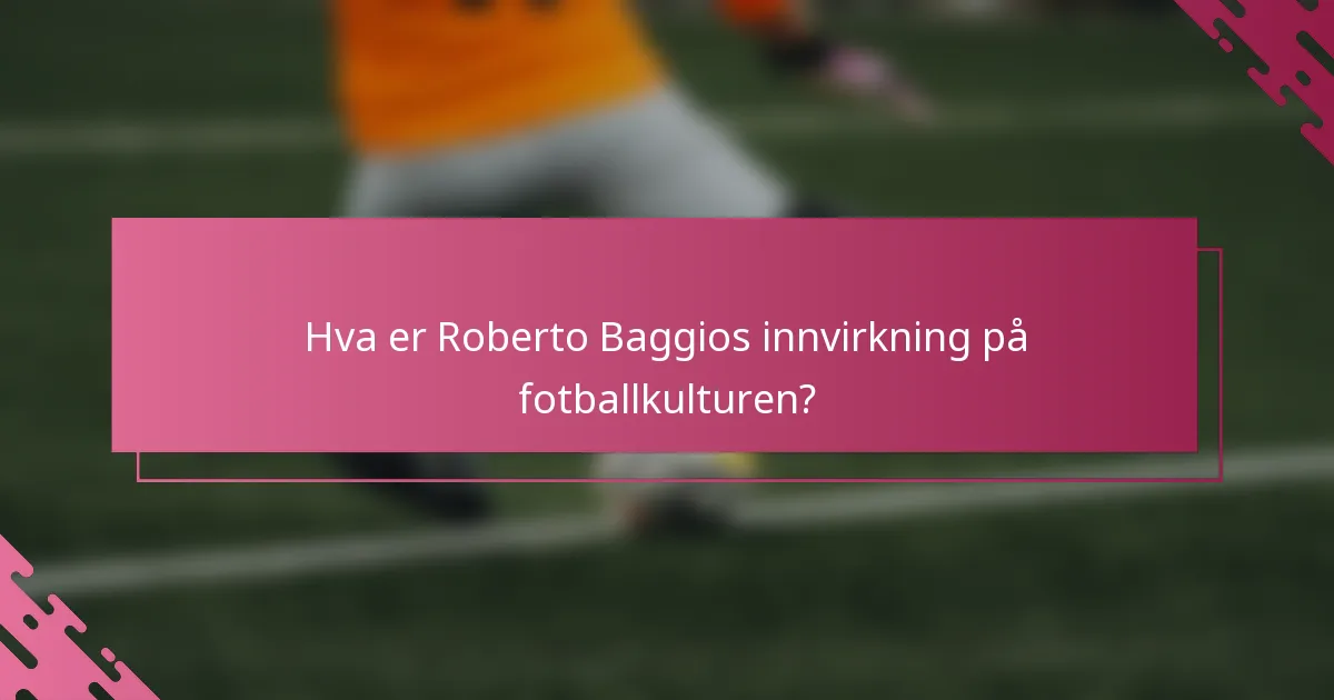 Hva er Roberto Baggios innvirkning på fotballkulturen?