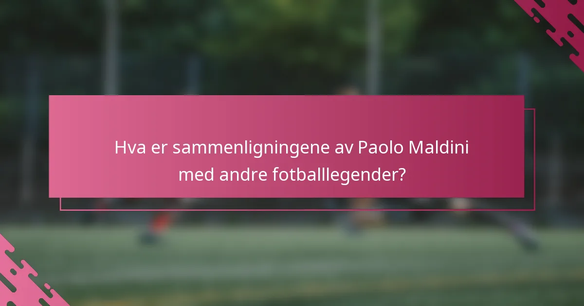 Hva er sammenligningene av Paolo Maldini med andre fotballlegender?