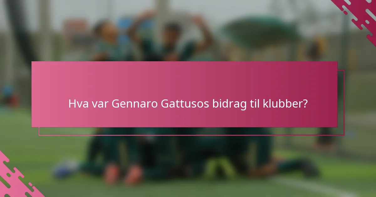 Hva var Gennaro Gattusos bidrag til klubber?