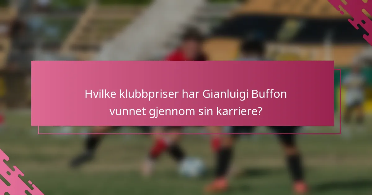 Hvilke klubbpriser har Gianluigi Buffon vunnet gjennom sin karriere?