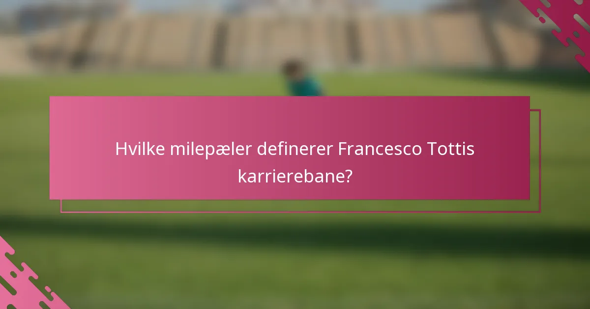 Hvilke milepæler definerer Francesco Tottis karrierebane?