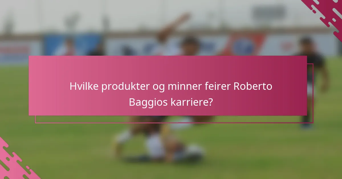 Hvilke produkter og minner feirer Roberto Baggios karriere?