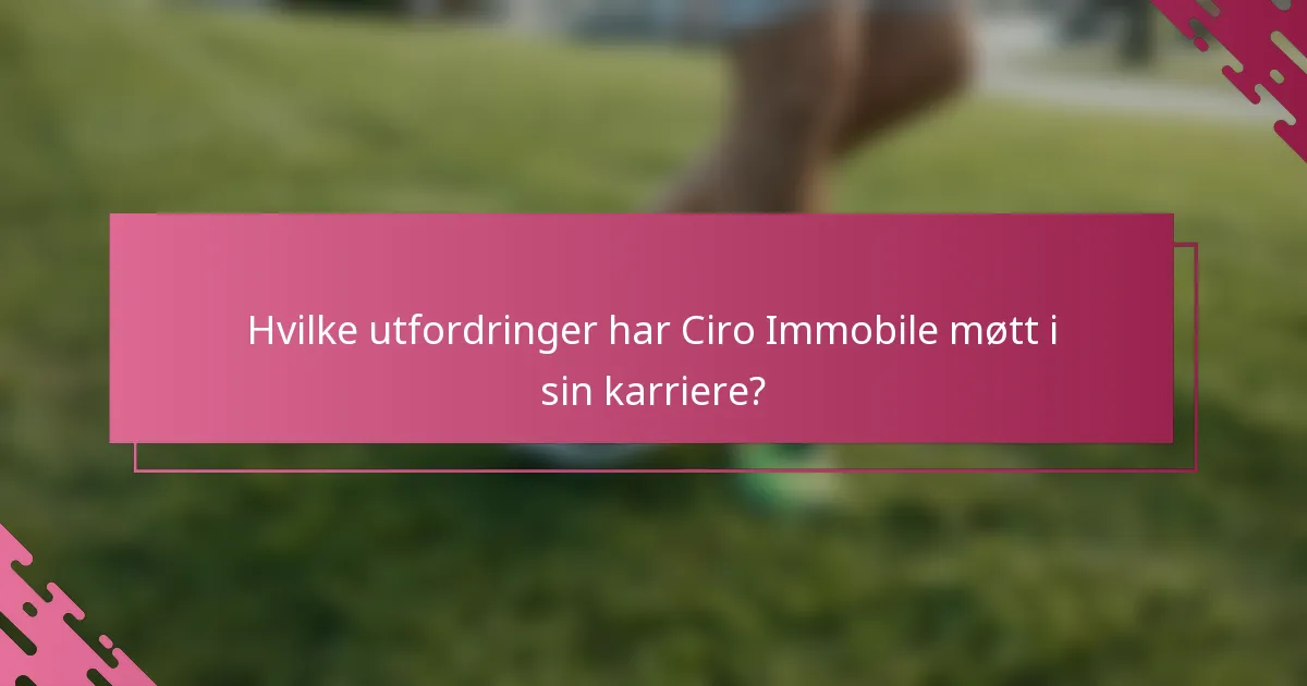 Hvilke utfordringer har Ciro Immobile møtt i sin karriere?