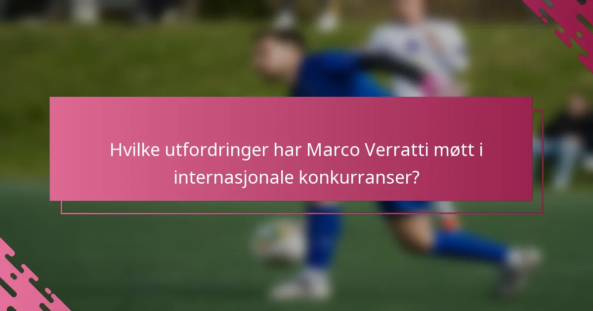 Hvilke utfordringer har Marco Verratti møtt i internasjonale konkurranser?