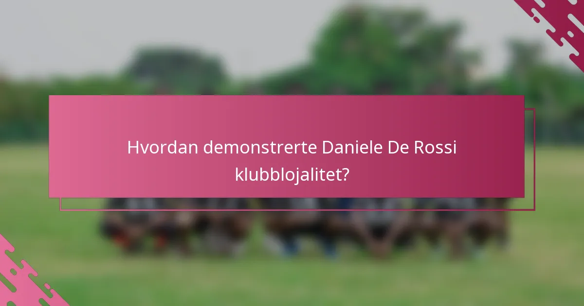 Hvordan demonstrerte Daniele De Rossi klubblojalitet?