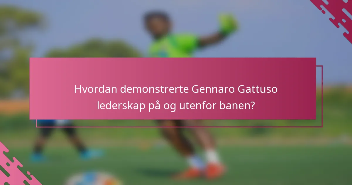 Hvordan demonstrerte Gennaro Gattuso lederskap på og utenfor banen?