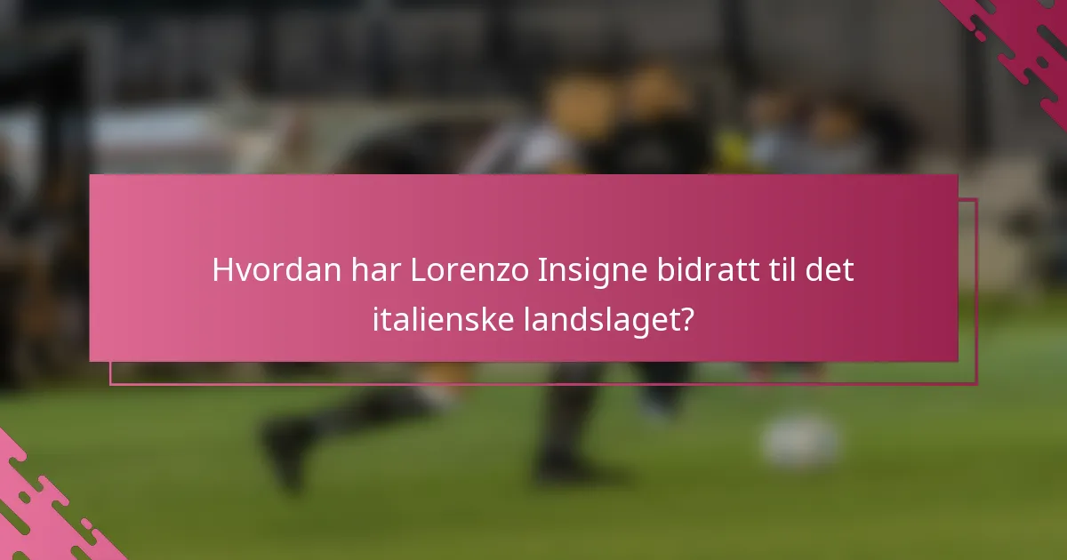 Hvordan har Lorenzo Insigne bidratt til det italienske landslaget?