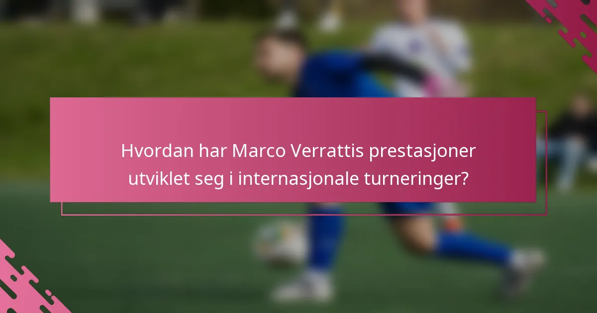 Hvordan har Marco Verrattis prestasjoner utviklet seg i internasjonale turneringer?