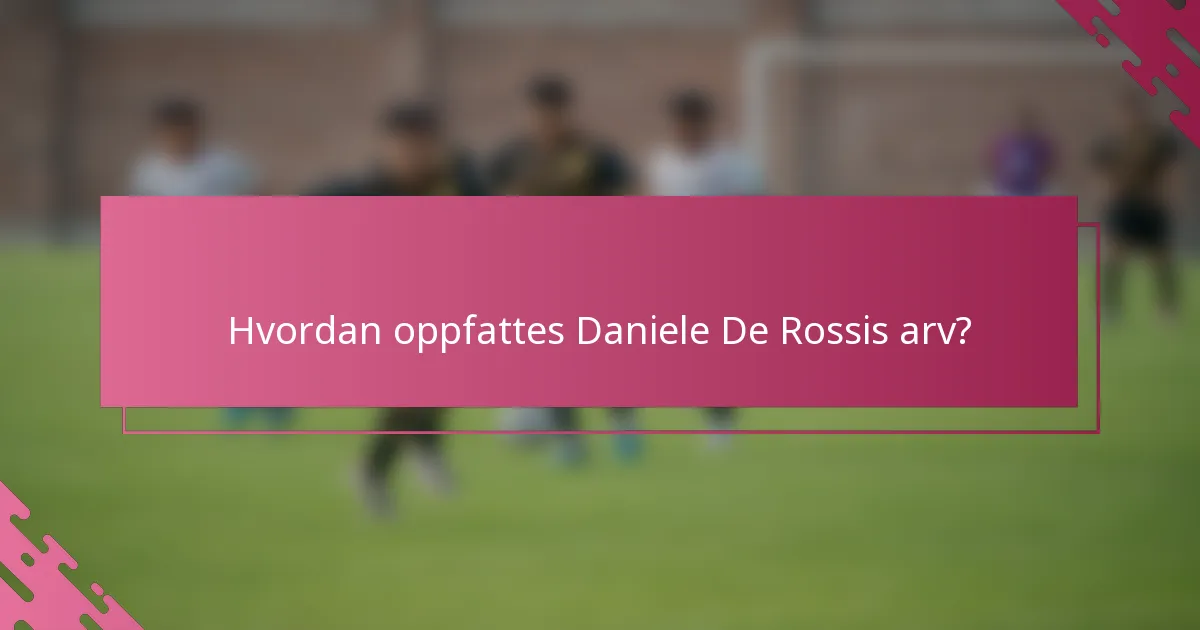 Hvordan oppfattes Daniele De Rossis arv?