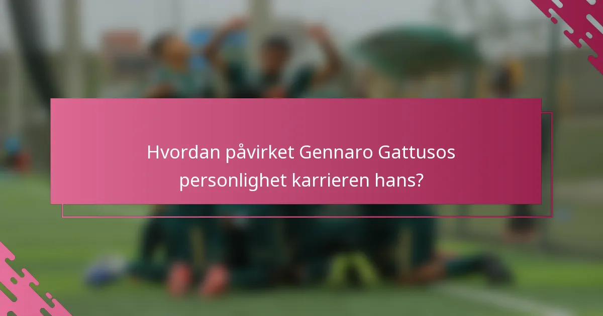 Hvordan påvirket Gennaro Gattusos personlighet karrieren hans?