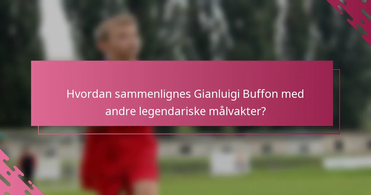 Hvordan sammenlignes Gianluigi Buffon med andre legendariske målvakter?