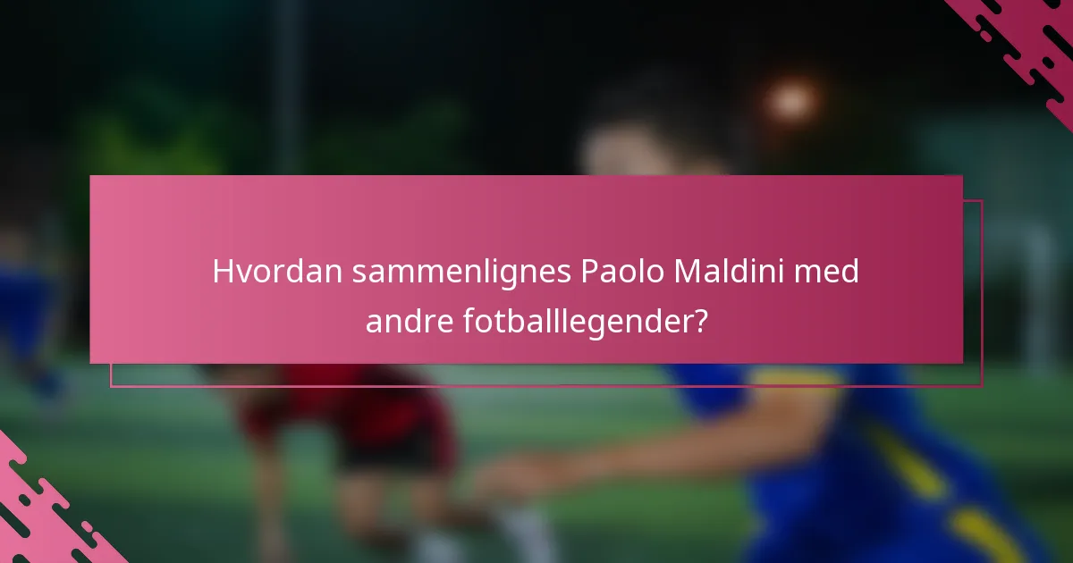Hvordan sammenlignes Paolo Maldini med andre fotballlegender?