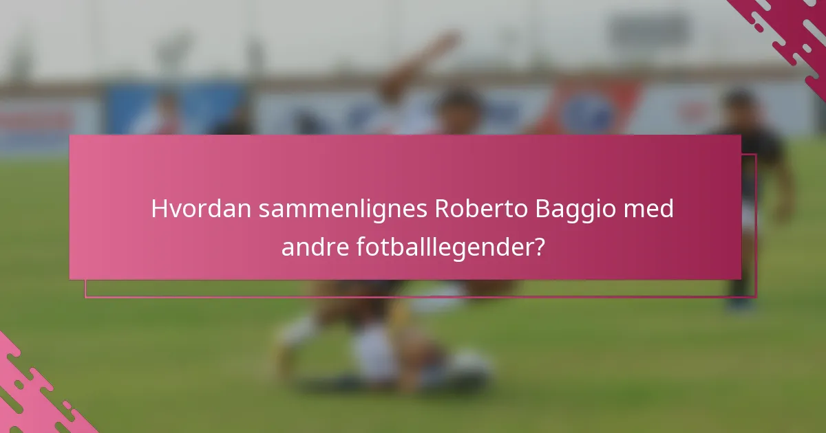 Hvordan sammenlignes Roberto Baggio med andre fotballlegender?